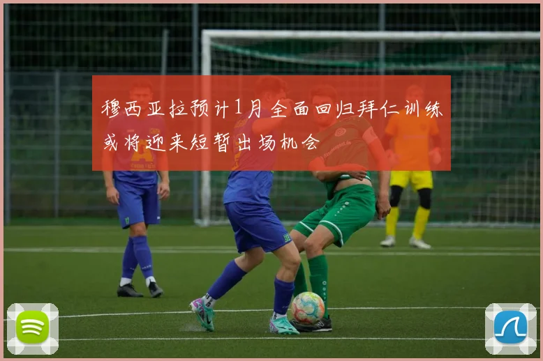 穆西亚拉预计1月全面回归拜仁训练或将迎来短暂出场机会