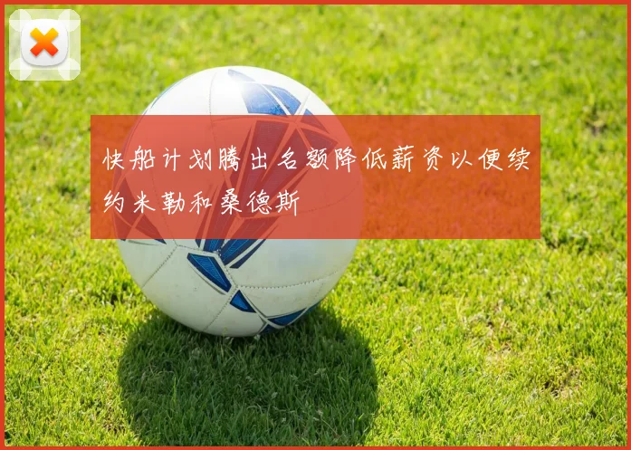 快船计划腾出名额降低薪资以便续约米勒和桑德斯