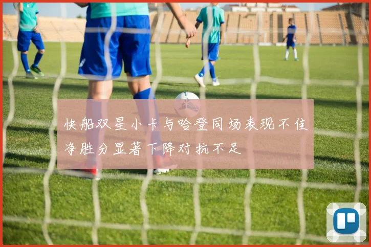 快船双星小卡与哈登同场表现不佳净胜分显著下降对抗不足