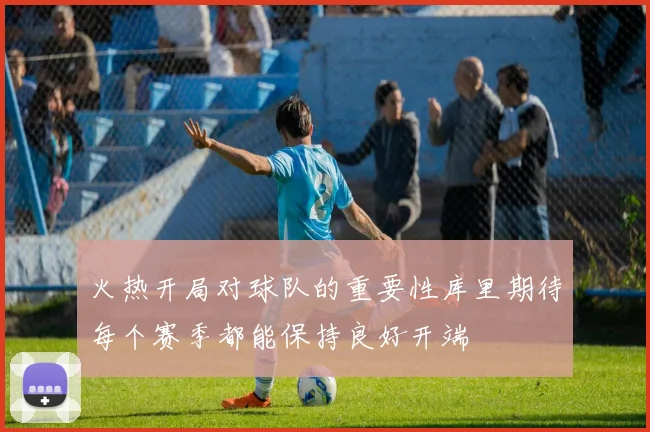 火热开局对球队的重要性库里期待每个赛季都能保持良好开端