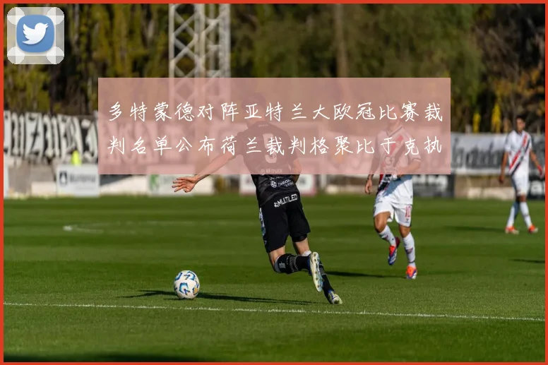 多特蒙德对阵亚特兰大欧冠比赛裁判名单公布荷兰裁判格聚比于克执法