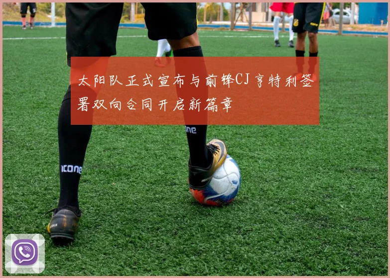 太阳队正式宣布与前锋CJ亨特利签署双向合同开启新篇章