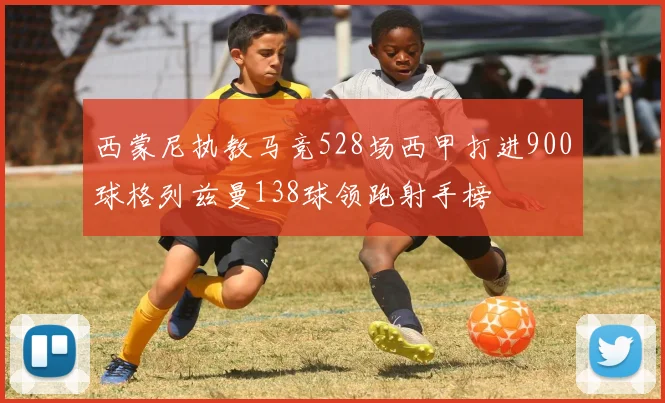 西蒙尼执教马竞528场西甲打进900球格列兹曼138球领跑射手榜