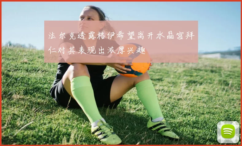 法尔克透露格伊希望离开水晶宫拜仁对其表现出浓厚兴趣
