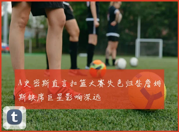 A史密斯直言扣篮大赛失色归咎詹姆斯缺席巨星影响深远