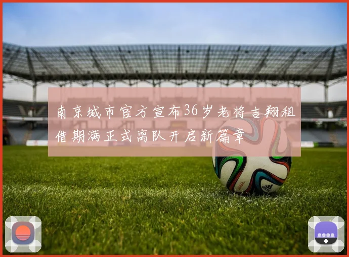 南京城市官方宣布36岁老将吉翔租借期满正式离队开启新篇章
