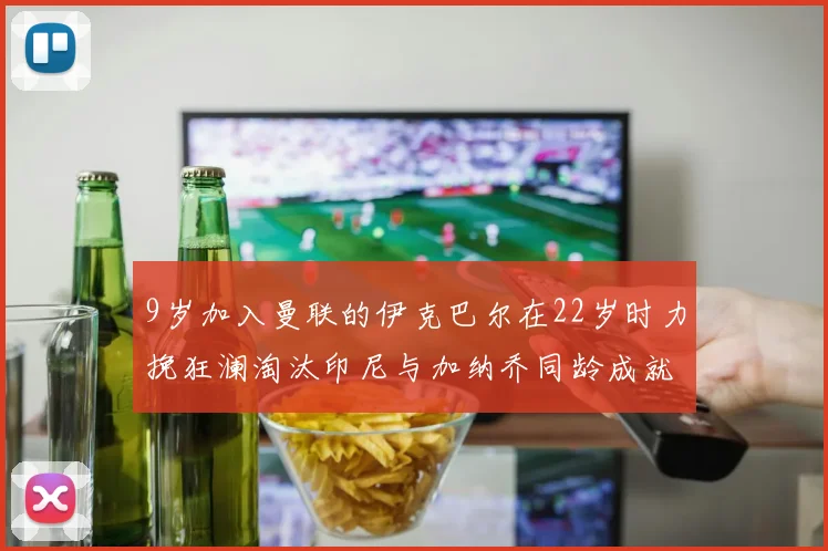 9岁加入曼联的伊克巴尔在22岁时力挽狂澜淘汰印尼与加纳乔同龄成就辉煌