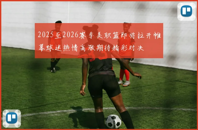 2025至2026赛季美职篮即将拉开帷幕球迷热情高涨期待精彩对决