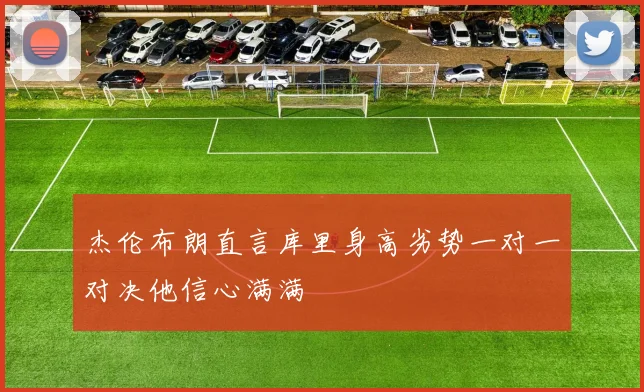 杰伦布朗直言库里身高劣势一对一对决他信心满满