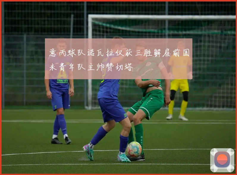 意丙球队诺瓦拉仅获三胜解雇前国米青年队主帅赞切塔