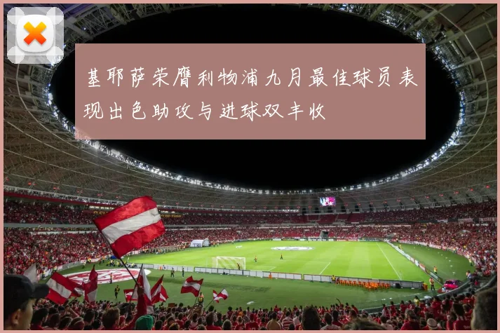 基耶萨荣膺利物浦九月最佳球员表现出色助攻与进球双丰收
